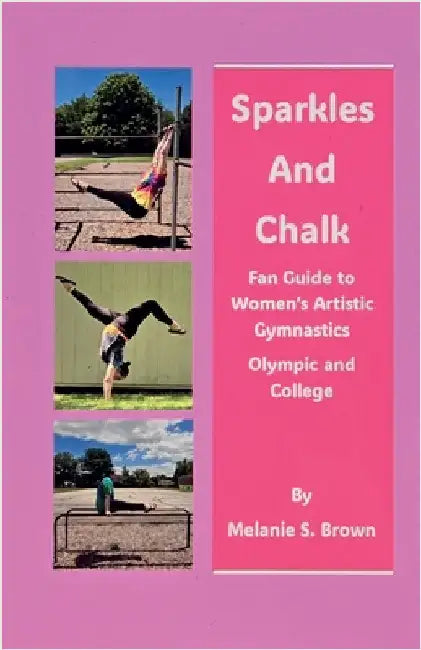 Sparkles and Chalk Fan Guide to Women's Artistic Gymnastics Olympic and College by Melanie S. Brown