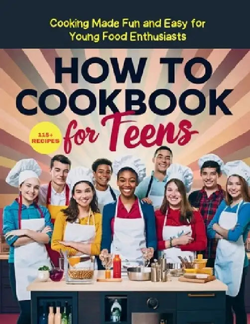 How To Cookbook For Teens: 115+ Recipe Cooking Made Fun and Easy for Young Food Enthusiasts by Heinz Georg