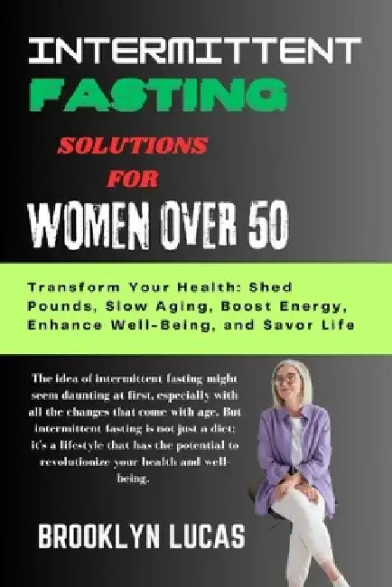 Intermittent Fasting Solutions for Women Over 50: Transform Your Health: Shed Pounds, Slow Aging, Boost Energy, Enhance Well-Being, and Savor Life by Brooklyn Lucas