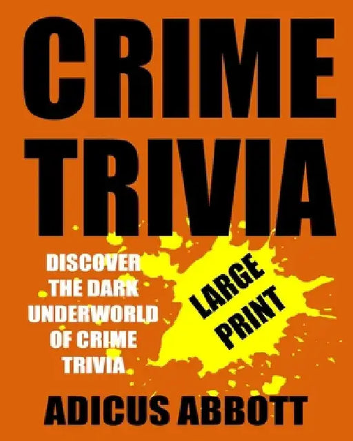 Crime Trivia Large Print: 1,001 Fun Facts and Anecdotes Related to the Fascinating and Dark Underworld of Crime Trivia by Adicus Abbott