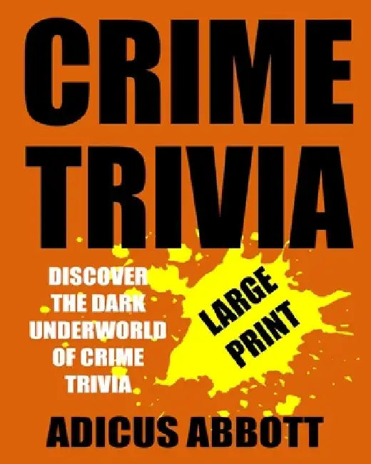 Crime Trivia Large Print: 1,001 Fun Facts and Anecdotes Related to the Fascinating and Dark Underworld of Crime Trivia by Adicus Abbott