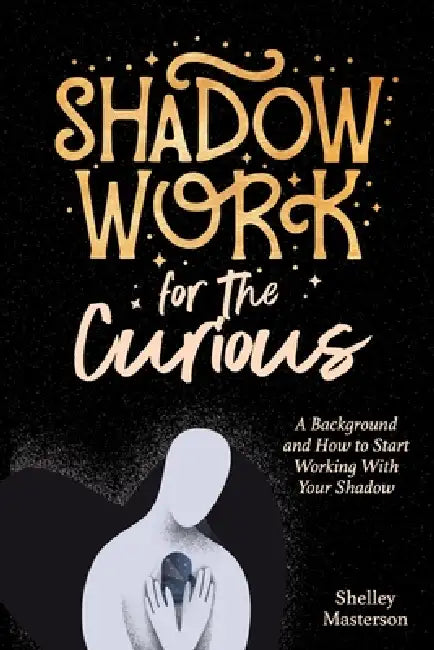 Shadow Work for the Curious: A Background and How to Start Working With Your Shadow by Shelley Masterson