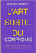 L'Art Subtil Du Compromis: Un guide pratique pour la résolution des conflits, la communication efficace et la recherche d'un terrain d'entente by Corbyn, Dexter