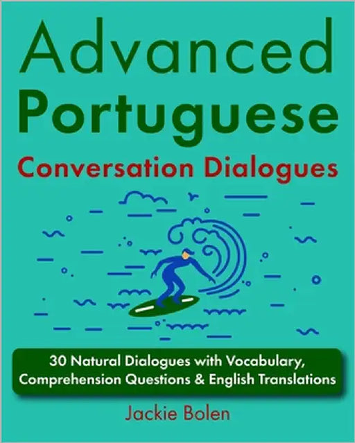 Advanced Portuguese Conversation Dialogues: 30 Natural Dialogues with Vocabulary, Comprehension Questions & English Translations by Bolen, Jackie