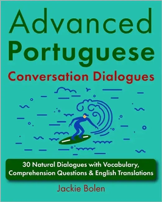 Advanced Portuguese Conversation Dialogues: 30 Natural Dialogues with Vocabulary, Comprehension Questions & English Translations by Bolen, Jackie