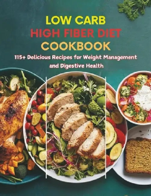 Low Carb High Fiber Diet Cookbook: 115+ Delicious Recipes for Weight Management and Digestive Health by Daisy Robinson