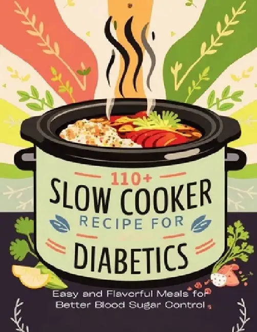110+ Slow Cooker Recipes for Diabetics: Easy and Flavorful Meals for Better Blood Sugar Control by Daisy Robinson
