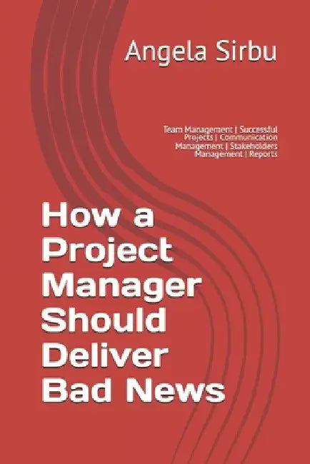 How a Project Manager Should Deliver Bad News: Team Management Successful Projects Communication Management Stakeholders Management Reports by Angela Sirbu