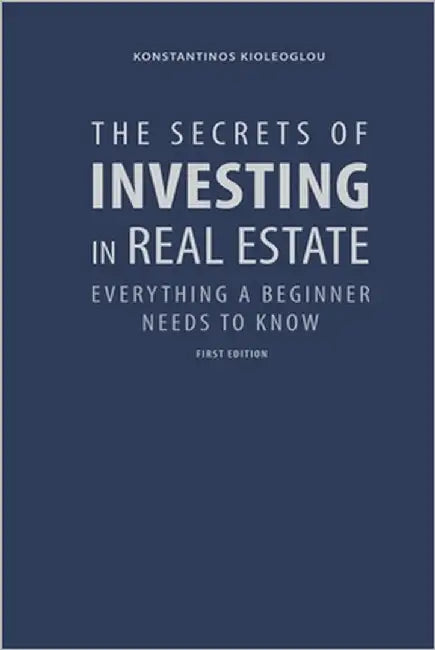 The Secrets of Investing in Real Estate: Everything a Beginner Needs to Know by Kioleoglou, Konstantinos