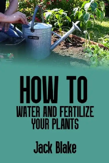 How to water and fertilize your plants by Jack Blake