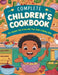 Complete Children's Cookbook: 110+ Recipes That Grows with Your Child's Culinary Skills by Great Britain