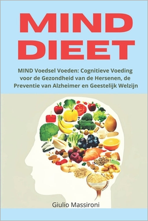 MIND Dieet: MIND Voedsel Voeden: Cognitieve Voeding voor de Gezondheid van de Hersenen, de Preventie van Alzheimer en Geestelijk Welzijn by Giulio Massironi