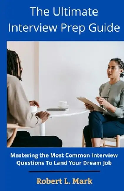 The Ultimate Interview Prep Guide: Mastering the Most Common Interview Questions To Land Your Dream Job by Robert L. Mark