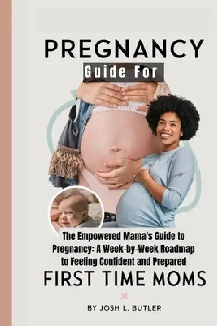 Pregnancy Guide For First Time Moms: The Empowered Mama's Guide to Pregnancy: A Week-by-Week Roadmap to Feeling Confident and Prepared by Josh L. Butler