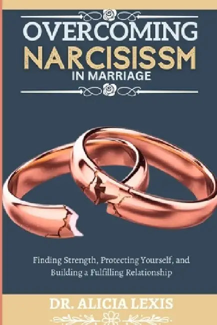 Overcoming Narcissism in Marriage: Finding Strength, Protecting Yourself, and Building a Fulfilling Relationship by Alicia Lexis