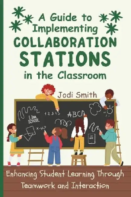 A Guide to Implementing Collaboration Stations in the Classroom: Enhancing Student Learning Through Teamwork and Interaction: An Innovative Resource f by Jodi Smith