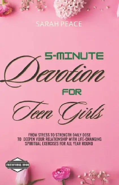 5-Minute Devotions for Teen Girls: From Stress to strength Daily Dose To Deepen Your Relationship with Life-Changing Spiritual Exercises For all year by Faithforge Books