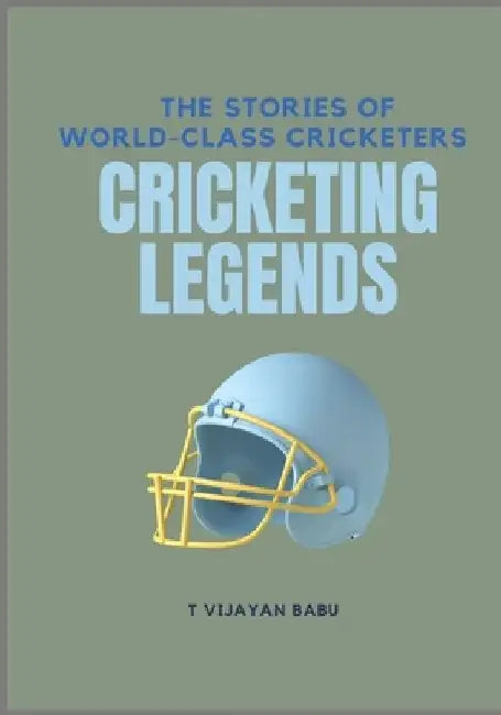 Cricketing Legends: The Stories of World-Class Cricketers by T. Vijayan Babu