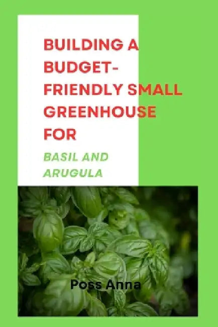 Building a Budget-Friendly Small Greenhouse for Basil and Arugula by Poss Anna