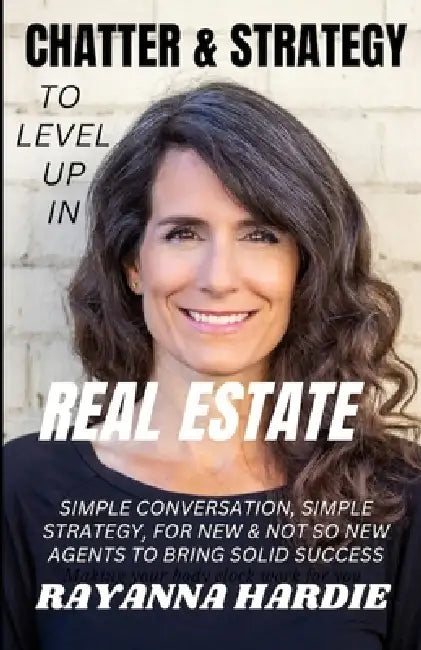 Chatter & Strategy to Level Up in Real Estate: simple conversation, simple strategy for new & not so new agents to bring established success by Rayanna Hardie