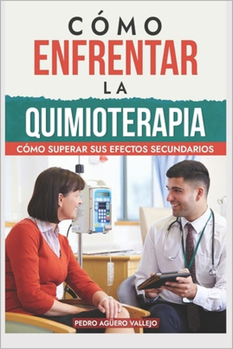 Cómo Enfrentar la Quimioterapia: Cómo Superar sus Efectos Secundarios Diagnóstico de Cáncer el Desafio de la Quimiterapia by Pedro Agüero Vallejo