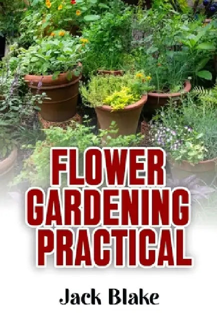 Flower Gardening: Practical by Jack Blake