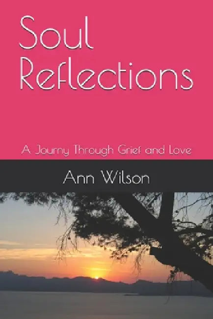 Soul Reflections: A Journy Through Grief and Love by Ann Marie Wilson