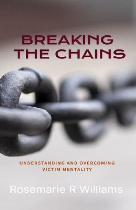 Breaking The Chains: Understanding and Overcoming Victim Mentality by Rosemarie R. Williams