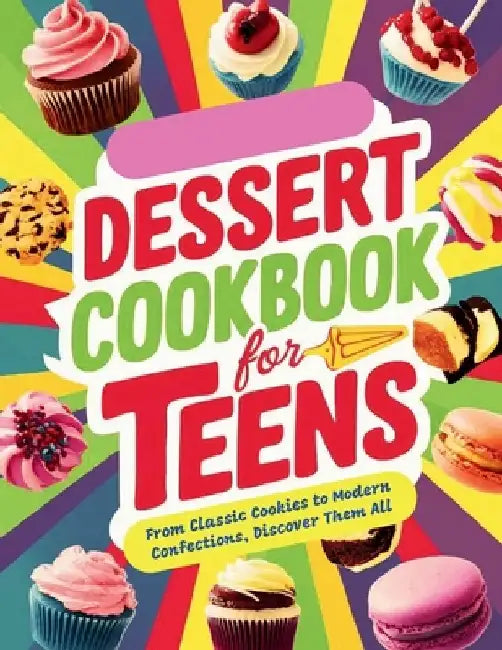Dessert Cookbook for Teens: From Classic Cookies to Modern Confections, Discover Them All by Daisy Robinson