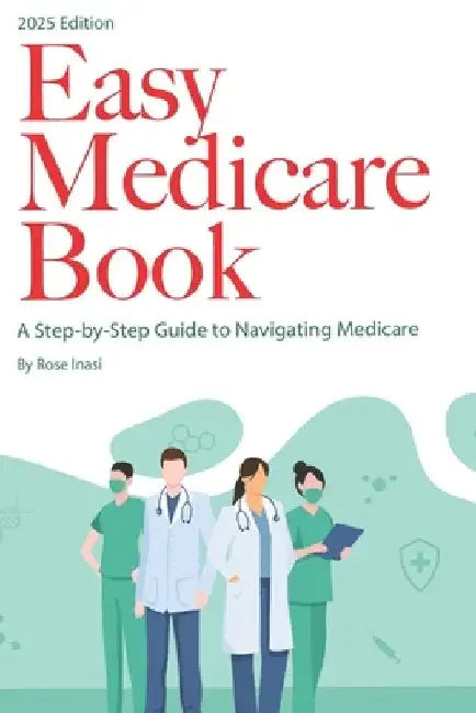 Easy Medicare Book: A Step-by-Step Guide to Navigating Medicare by Rose Inasi