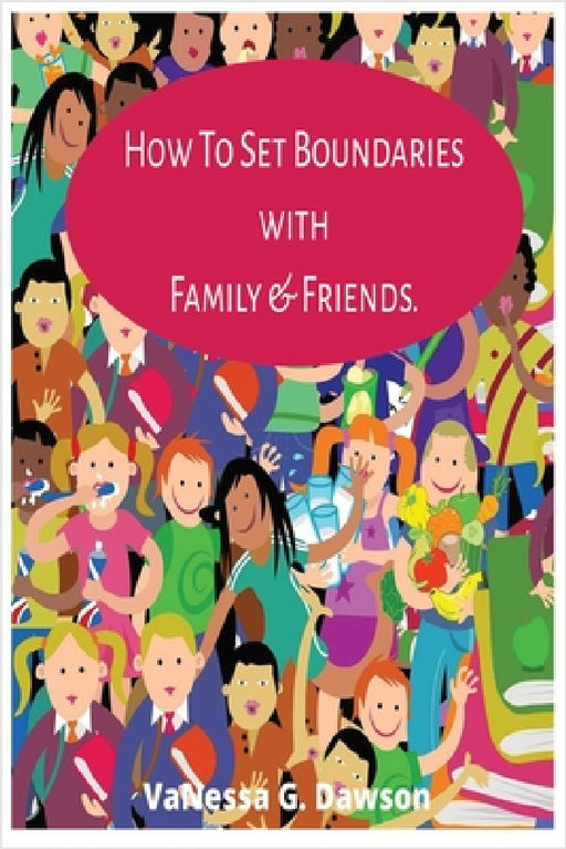 How To Set Boundaries with Family & Friends Period.: Creating Meaningful Connections with Self-worth and Boundaries by Vanessa G. Dawson