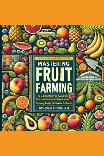 The Complete Guide to Fruit Farming: Cultivating Bounty and Sustainability by La'cher Abril S. Ingraham