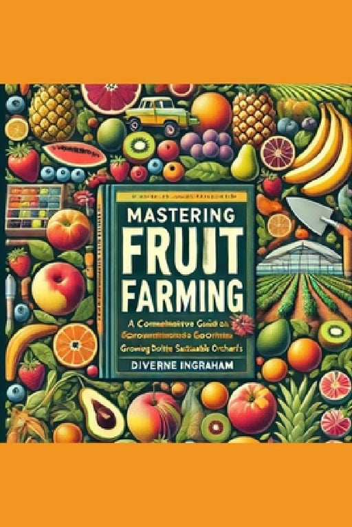 The Complete Guide to Fruit Farming: Cultivating Bounty and Sustainability by La'cher Abril S. Ingraham