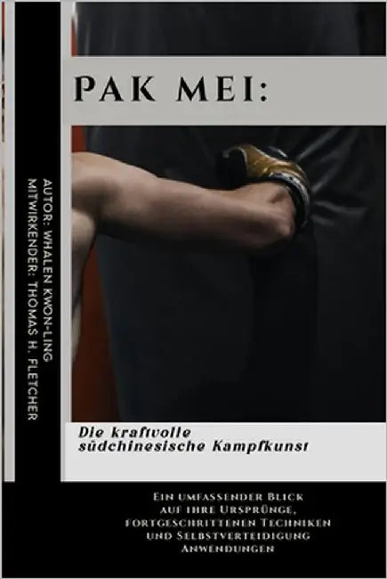 Pak mei: Die kraftvolle südchinesische Kampfkunst: Ein umfassender Blick auf ihre Ursprünge, fortgeschrittenen Techniken und Se by Fletcher, Thomas H.
