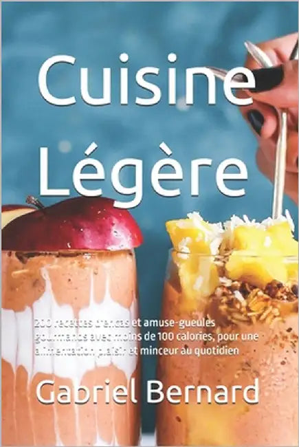 Cuisine Légère: 200 recettes d'encas et amuse-gueules gourmands avec moins de 100 calories, pour une alimentation plaisir et minceur au quotidien by Bernard, Gabriel