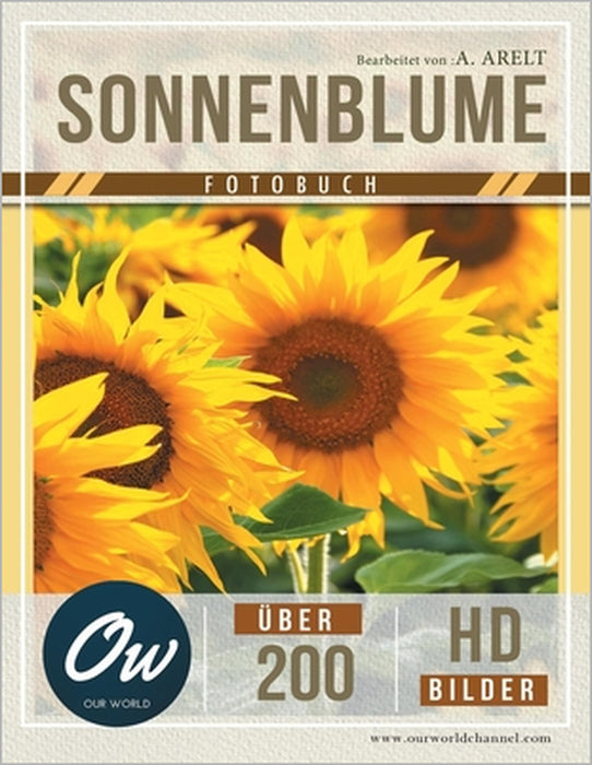 Sonnenblume: Fotobuch - Über 200 HD-Bilder by A. Arelt, Our World