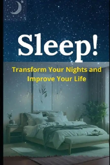 Sleep!: Transform Your Nights and Improve Your Life by Derik Silva
