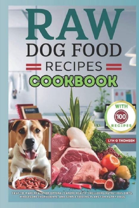 Raw Dog Food Recipes Cookbook: Easy-to-Make Meals for Optimal Canine Health, Including Nutritious Diets, Wholesome Ingredients, and Simple Feeding Pl by Lyn G. Thomsen