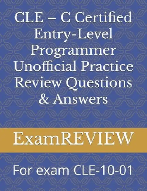 CLE - C Certified Entry-Level Programmer Unofficial Practice Review Questions & Answers: For exam CLE-10-01 by Mike Yu