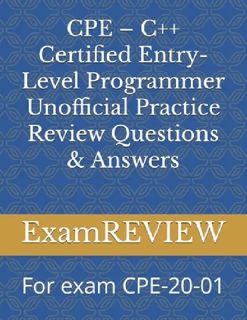 CPE - C++ Certified Entry-Level Programmer Unofficial Practice Review Questions & Answers: For exam CPE-20-01 by Mike Yu