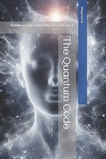 The Quantum Code: Between Quantum Physics and Spirit by Kheprias A