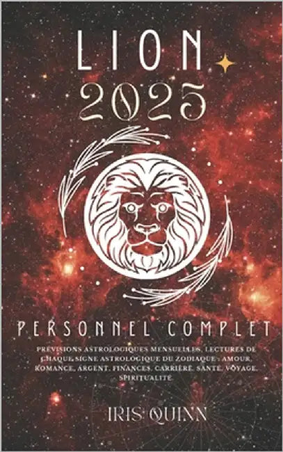 Votre Horoscope Personnel Complet Lion 2025: Prévisions astrologiques mensuelles, lectures de chaque signe astrologique du zodiaque: amour, romance, a by Quinn, Iris