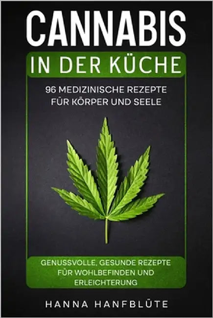 Cannabis in der Küche. 96 medizinische Rezepte für Körper und Seele.: Genussvolle, gesunde Rezepte für Wohlbefinden und Erleichterung. by Hanfblüte, Hanna