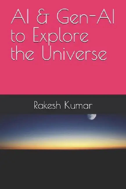 AI & Gen-AI to Explore the Universe by Rakesh Kumar