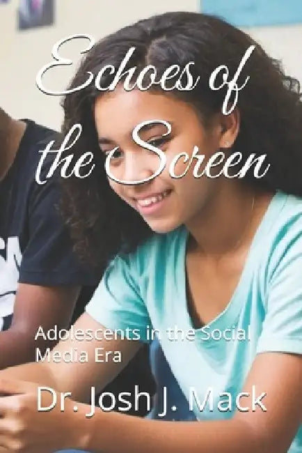 Echoes of the Screen: Adolescents in the Social Media Era by Josh Jerone Mack