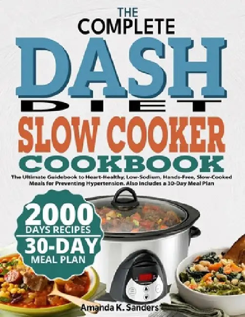 The Complete Dash Diet Slow Cooker Cookbook: The Ultimate Guidebook to Heart-Healthy, Low-Sodium, Hands-Free, Slow-Cooked Meals for Preventing Hyperte by Amanda K. Sanders