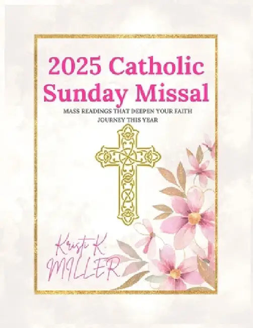 2025 Catholic Sunday Missal: Mass Readings that Deepen Your Faith Journey This Year by Kristi K. Miller