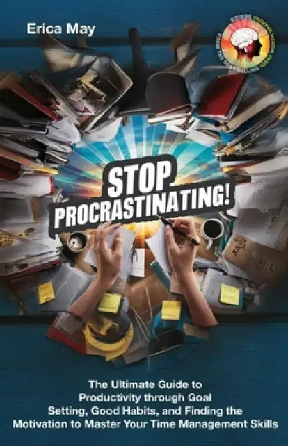 Stop Procrastinating!: The Ultimate Guide to Productivity through Goal Setting, Good Habits, and Finding the Motivation to Master Your Time M by Erica May