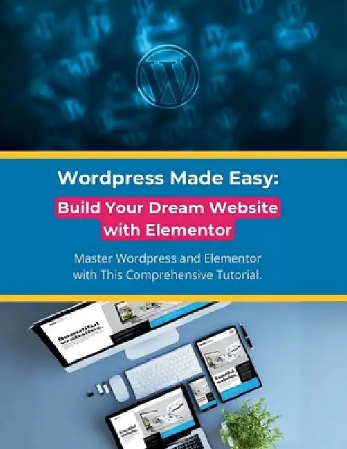 Wordpress Made Easy: Build Your Dream Website with Elementor: Master Wordpress and Elementor with This Comprehensive Tutorial by R. Parvin