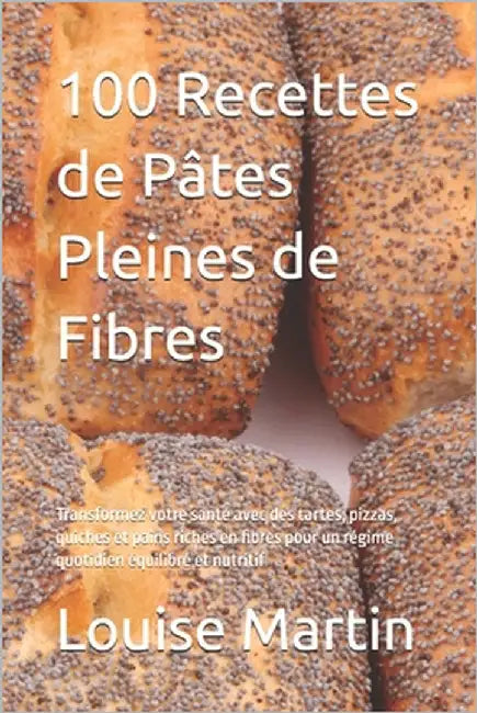 100 Recettes de Pâtes Pleines de Fibres: Transformez votre santé avec des tartes, pizzas, quiches et pains riches en fibres pour un régime quotidien é by Thomas, Adam